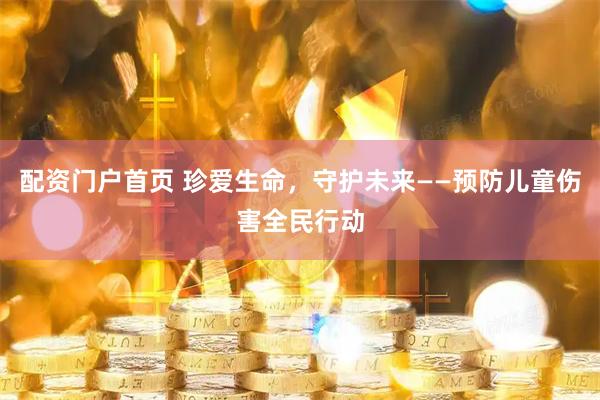 配资门户首页 珍爱生命，守护未来——预防儿童伤害全民行动