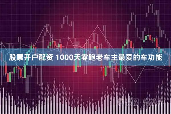 股票开户配资 1000天零跑老车主最爱的车功能