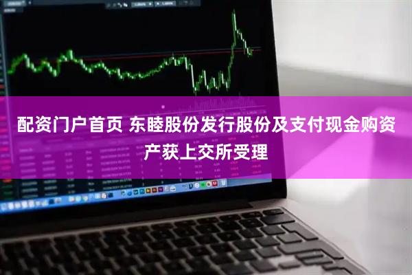 配资门户首页 东睦股份发行股份及支付现金购资产获上交所受理