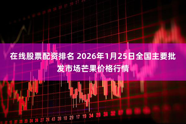在线股票配资排名 2026年1月25日全国主要批发市场芒果价格行情