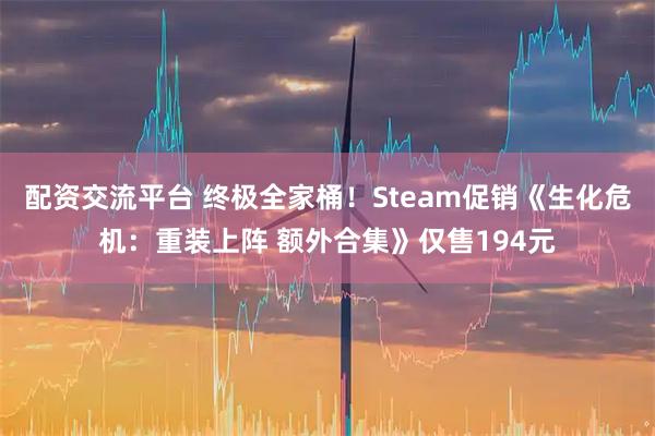 配资交流平台 终极全家桶！Steam促销《生化危机：重装上阵 额外合集》仅售194元