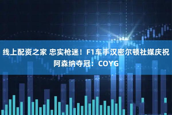 线上配资之家 忠实枪迷！F1车手汉密尔顿社媒庆祝阿森纳夺冠：COYG