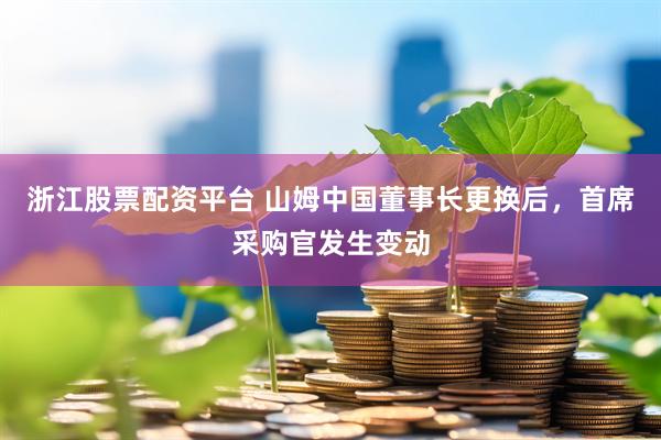 浙江股票配资平台 山姆中国董事长更换后，首席采购官发生变动
